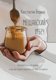 Обложка книги «Мещанский Урбеч. Околофилософский дневник о том, как я начал завтракать, и к чему это привело» — Константин Худяков