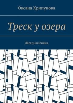 Обложка книги «Треск у озера. Лагерная байка» — Оксана Хрипунова