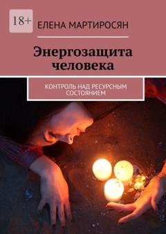 Обложка книги «Энергозащита человека. Контроль над ресурсным состоянием» — Елена Мартиросян