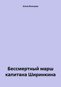 Обложка книги «Бессмертный марш капитана Ширинкина» — Елена Германовна Бельцова
