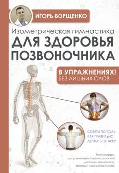 Обложка книги «Изометрическая гимнастика для здоровья позвоночника – в упражнениях!» — Игорь Борщенко