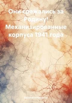 Обложка книги «Они сражались за Родину! Механизированные корпуса 1941 года» — Василий Григорьевич Колесников