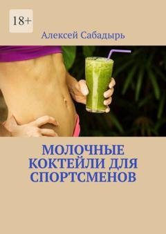 Обложка книги «Молочные коктейли для спортсменов» — Алексей Сабадырь