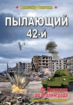 Обложка книги «Пылающий 42-й. От Демянска до Сталинграда» — Александр Тимофеевич Филичкин