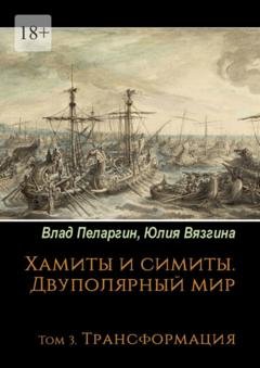 Обложка книги «Хамиты и симиты. Двуполярный мир. Том 3. Трансформация» — Юлия Вязгина
