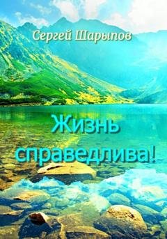 Обложка книги «Жизнь справедлива!» — Сергей Шарыпов