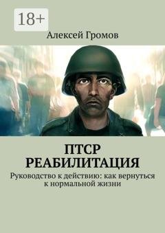 Обложка книги «ПТСР. Реабилитация. Руководство к действию: как вернуться к нормальной жизни» — Алексей Громов