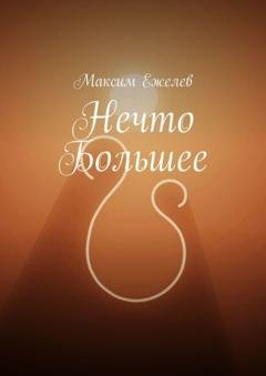 Обложка книги «Нечто большее» — Максим Игоревич Ежелев