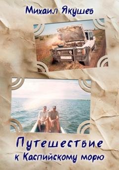 Обложка книги «Путешествие к Каспийскому морю» — Михаил Якушев