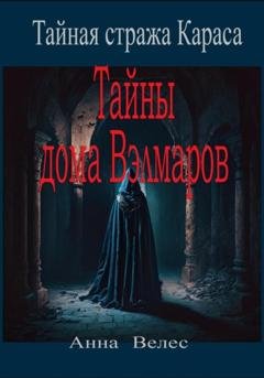 Обложка книги «Тайная стража Караса. Тайны дома Вэлмаров» — Анна Велес
