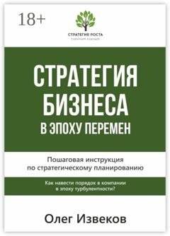 Обложка книги «Стратегия бизнеса в эпоху перемен. Пошаговая инструкция по стратегическому планированию» — Олег Извеков