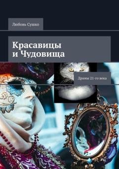 Обложка книги «Красавицы и чудовища. Драмы 21-го века» — Любовь Сушко