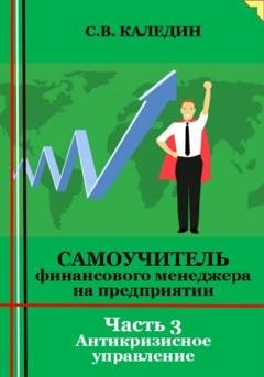 Обложка книги «Самоучитель финансового менеджера на предприятии. Часть 3. Антикризисное управление» — Сергей Каледин