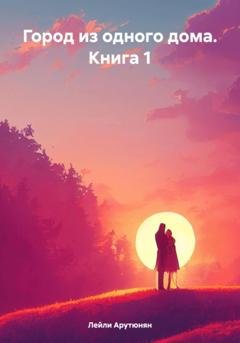 Обложка книги «Город из одного дома. Книга 1» — Лейли Арутюнян