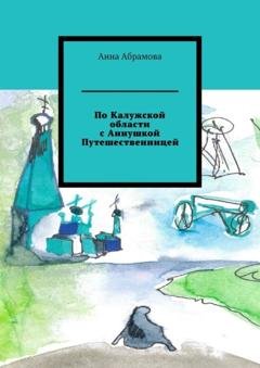 Обложка книги «По Калужской области с Аннушкой Путешественницей» — Анна Абрамова
