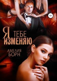 Обложка книги «Я тебе изменяю» — Амелия Борн