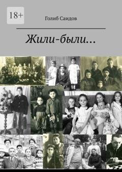 Обложка книги «Жили-были… Или история одной обычной семьи» — Голиб Саидов