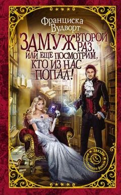 Обложка книги «Замуж второй раз, или Еще посмотрим, кто из нас попал!» — Франциска Вудворт