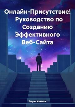 Обложка книги «Онлайн-Присутствие! Руководство по Созданию Эффективного Веб-Сайта» — Фарит Каюмов