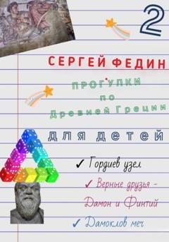 Обложка книги «Прогулки по Древней Греции для детей – 2. Гордиев узел. Верные друзья – Дамон и Финтий. Дамоклов меч» — Сергей Федин
