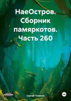 Обложка книги «НаеОстров. Сборник памяркотов. Часть 260» — Сергей Ефимович Тиханов