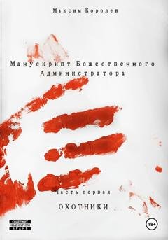 Обложка книги «Манускрипт Божественного Администратора. Часть первая. Охотники» — Максим Королев