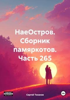 Обложка книги «НаеОстров. Сборник памяркотов. Часть 265» — Сергей Ефимович Тиханов