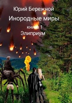 Обложка книги «Инородные миры. Книга 1. Элиприум» — Юрий Бережной