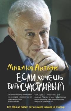 Обложка книги «Если хочешь быть счастливым. Учебное пособие по психотерапии и психологии общения» — Михаил Литвак