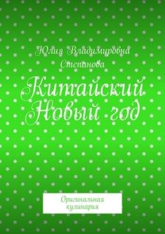 Обложка книги «Китайский Новый год. Оригинальная кулинария» — Юлия Владимировна Степанова