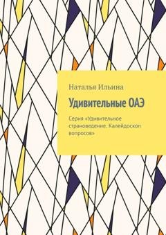 Обложка книги «Удивительные ОАЭ. Серия «Удивительное страноведение. Калейдоскоп вопросов»» — Наталья Ильина