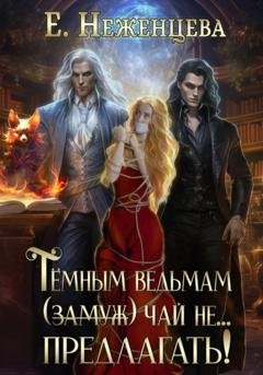 Обложка книги «Темным ведьмам (замуж) чай не… Предлагать!» — Екатерина Викторовна Неженцева