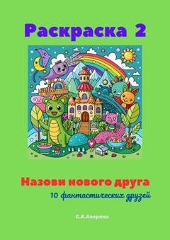 Обложка книги «Назови нового друга. Раскраска 2. 10 фантастических друзей» — Светлана Аверина