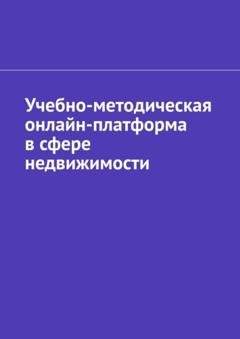 Обложка книги «Учебно-методическая онлайн-платформа в сфере недвижимости» — Антон Анатольевич Шадура