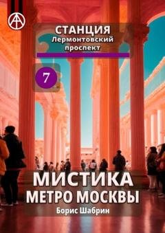 Обложка книги «Станция Лермонтовский проспект 7. Мистика метро Москвы» — Борис Шабрин