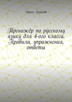 Обложка книги «Тренажёр по русскому языку для 4-ого класса. Правила, упражнения, ответы» — Ирина Петрова