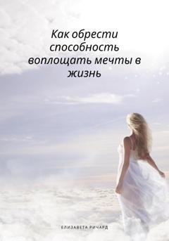 Обложка книги «Как обрести способность воплощать мечты в жизнь» — Елизавета Ричард