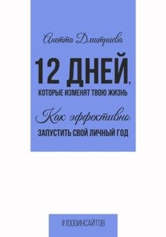 Обложка книги «12 дней, которые изменят твою жизнь. Как эффективно запустить свой личный год» — Анетта Дмитриева