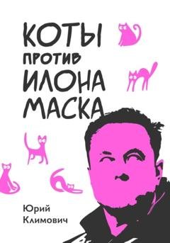 Обложка книги «Коты против Илона Маска» — Юрий Владимирович Климович