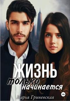 Обложка книги «Жизнь только начинается» — Марья Гриневская