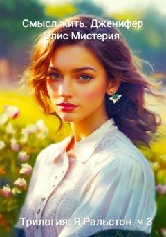 Обложка книги «Я Ральстон. Смысл жить. Дженнифер. Трилогия» — Элис Мистерия