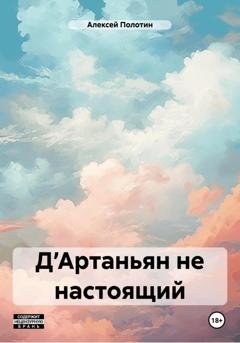 Обложка книги «Д’Артаньян не настоящий» — Алексей Полотин