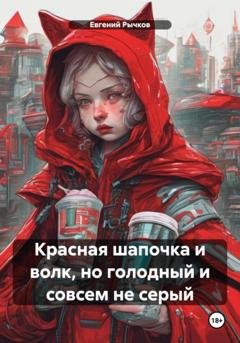 Обложка книги «Красная шапочка и волк, но голодный и совсем не серый» — Евгений Николаевич Рычков