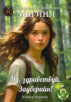 Обложка книги «Магиня. Ну, здравствуй, Зауберийн! Книга 1» — Екатерина Ямшанова