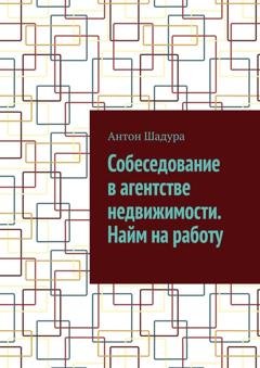 Обложка книги «Собеседование в агентстве недвижимости. Найм на работу» — Антон Анатольевич Шадура