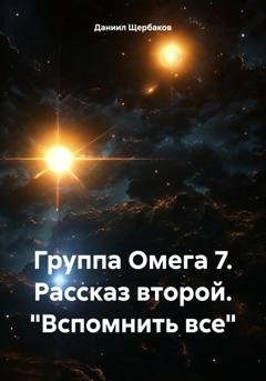 Обложка книги «Группа Омега 7. Рассказ второй. «Вспомнить все»» — Даниил Юрьевич Щербаков