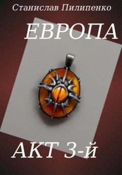 Обложка книги «Европа. Акт 3-й» — Станислав Пилипенко