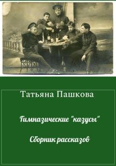 Обложка книги «Гимназические «казусы». Сборник рассказов» — Татьяна Пашкова