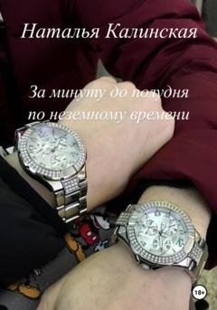 Обложка книги «За минуту до полудня по неземному времени» — Наталья Калинская