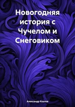 Обложка книги «Новогодняя история с Чучелом и Снеговиком» — Александр Николаевич Козлов